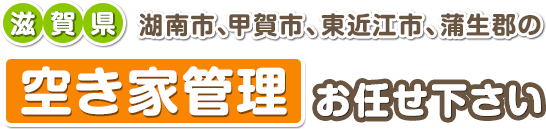 滋賀県湖南市、甲賀市、東近江市、蒲生郡の空き家管理お任せください