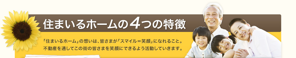 住まいるホームの4つの特徴　「住まいるホーム」の想いは、皆さまが「スマイル＝笑顔」になれること。不動産を通してこの街の皆さまを笑顔にできるよう活動していきます。